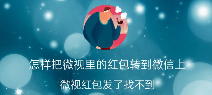 怎样把微视里的红包转到微信上 微视红包发了找不到？